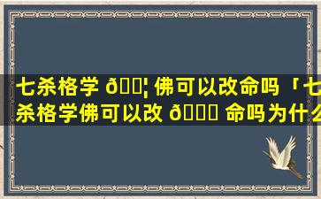 七杀格学 🐦 佛可以改命吗「七杀格学佛可以改 🕊 命吗为什么」